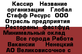 Кассир › Название организации ­ Глобал Стафф Ресурс, ООО › Отрасль предприятия ­ Рестораны, фастфуд › Минимальный оклад ­ 32 000 - Все города Работа » Вакансии   . Ненецкий АО,Великовисочное с.
